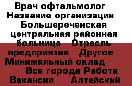 Врач-офтальмолог › Название организации ­ Большереченская центральная районная больница › Отрасль предприятия ­ Другое › Минимальный оклад ­ 30 000 - Все города Работа » Вакансии   . Алтайский край,Алейск г.